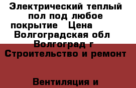 Электрический теплый пол под любое покрытие › Цена ­ 345 - Волгоградская обл., Волгоград г. Строительство и ремонт » Вентиляция и кондиционирование   . Волгоградская обл.